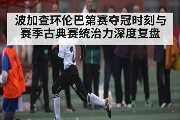 波加查环伦巴第赛夺冠时刻与赛季古典赛统治力深度复盘
